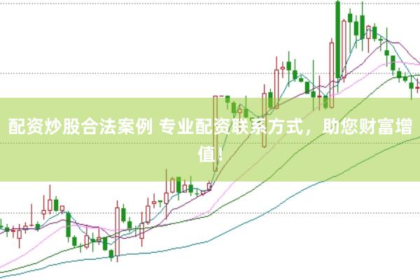 配资炒股合法案例 专业配资联系方式，助您财富增值！