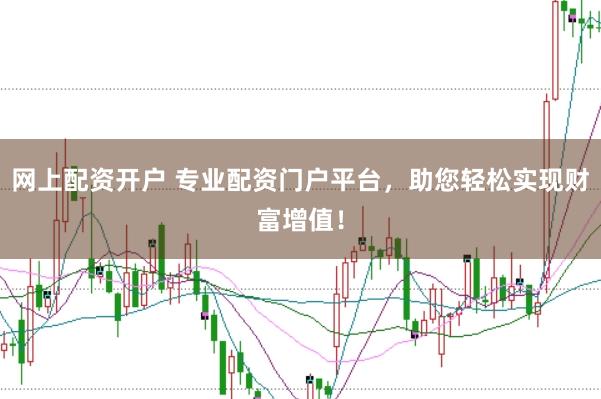 网上配资开户 专业配资门户平台，助您轻松实现财富增值！