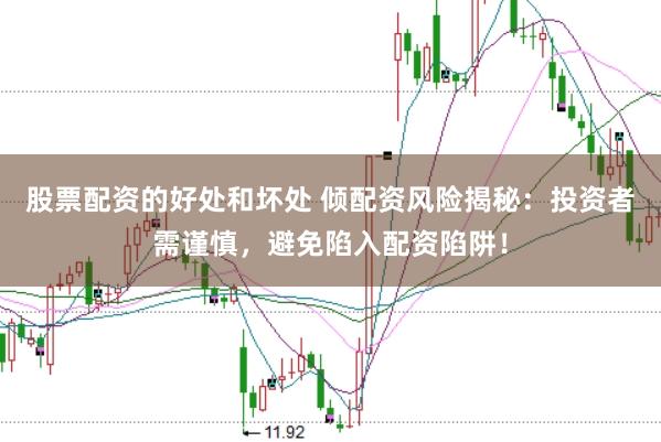股票配资的好处和坏处 倾配资风险揭秘：投资者需谨慎，避免陷入配资陷阱！