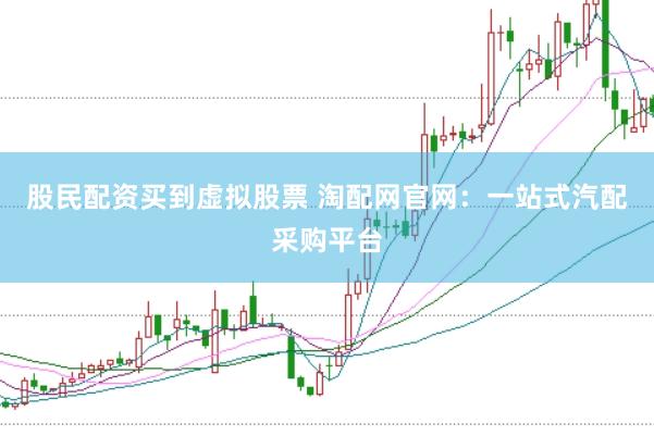 股民配资买到虚拟股票 淘配网官网：一站式汽配采购平台