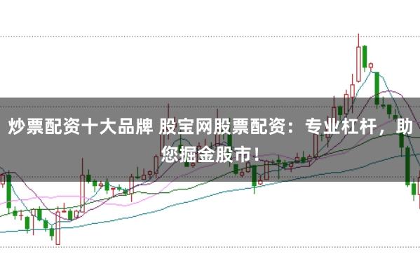 炒票配资十大品牌 股宝网股票配资：专业杠杆，助您掘金股市！