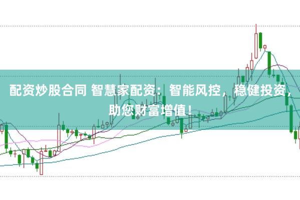 配资炒股合同 智慧家配资：智能风控，稳健投资，助您财富增值！