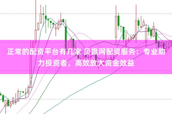 正常的配资平台有几家 贝赢网配资服务：专业助力投资者，高效放大资金效益