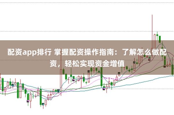 配资app排行 掌握配资操作指南：了解怎么做配资，轻松实现资金增值