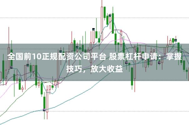 全国前10正规配资公司平台 股票杠杆申请：掌握技巧，放大收益