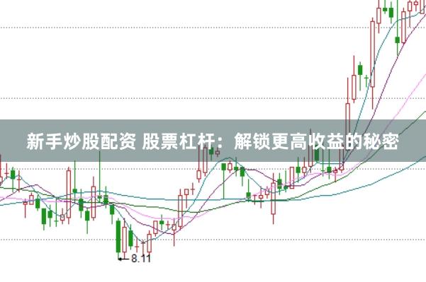 新手炒股配资 股票杠杆：解锁更高收益的秘密
