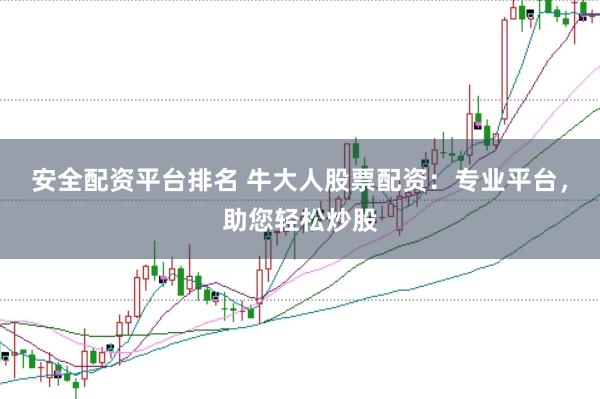 安全配资平台排名 牛大人股票配资：专业平台，助您轻松炒股