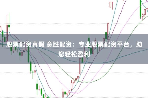 股票配资真假 意胜配资：专业股票配资平台，助您轻松盈利