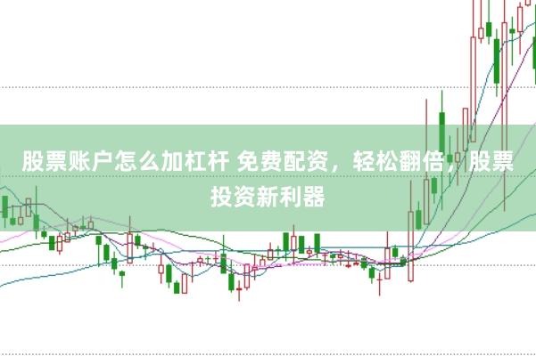 股票账户怎么加杠杆 免费配资，轻松翻倍，股票投资新利器