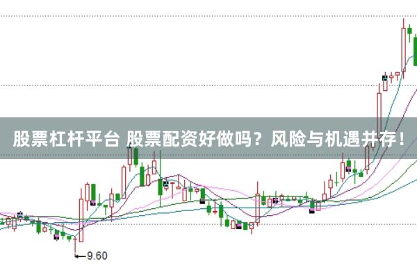 股票杠杆平台 股票配资好做吗？风险与机遇并存！