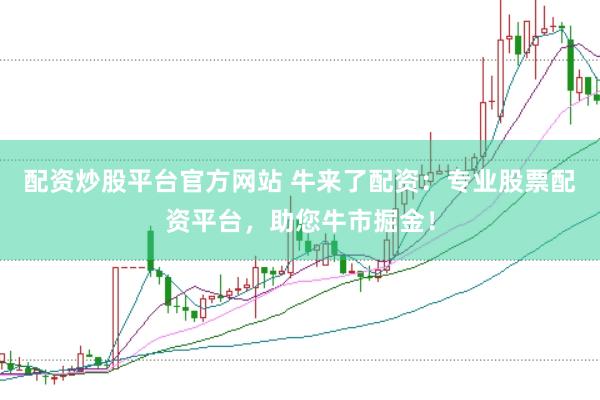 配资炒股平台官方网站 牛来了配资：专业股票配资平台，助您牛市掘金！