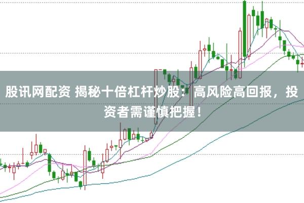 股讯网配资 揭秘十倍杠杆炒股：高风险高回报，投资者需谨慎把握！