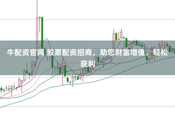 牛配资官网 股票配资招商，助您财富增值，轻松获利