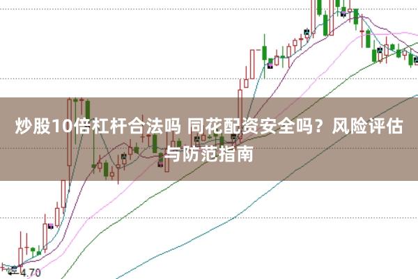 炒股10倍杠杆合法吗 同花配资安全吗？风险评估与防范指南