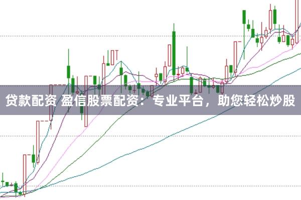 贷款配资 盈信股票配资：专业平台，助您轻松炒股