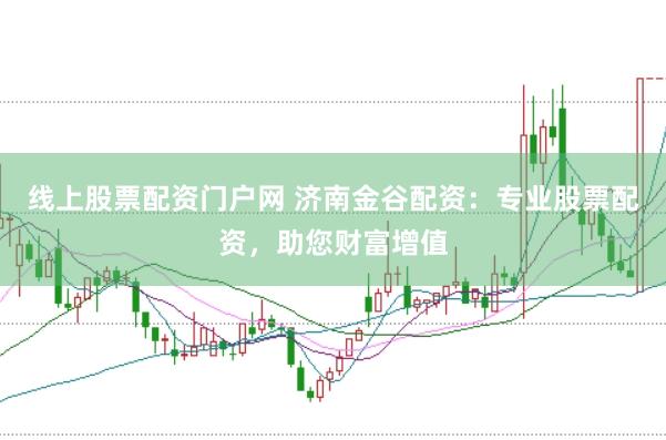 线上股票配资门户网 济南金谷配资：专业股票配资，助您财富增值