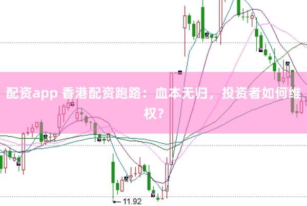 配资app 香港配资跑路：血本无归，投资者如何维权？