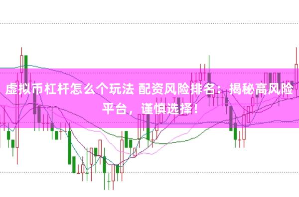 虚拟币杠杆怎么个玩法 配资风险排名：揭秘高风险平台，谨慎选择！
