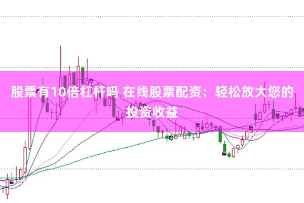 股票有10倍杠杆吗 在线股票配资：轻松放大您的投资收益
