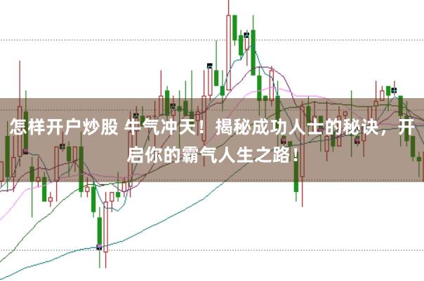 怎样开户炒股 牛气冲天！揭秘成功人士的秘诀，开启你的霸气人生之路！