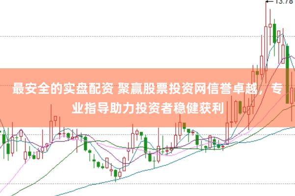 最安全的实盘配资 聚赢股票投资网信誉卓越，专业指导助力投资者稳健获利