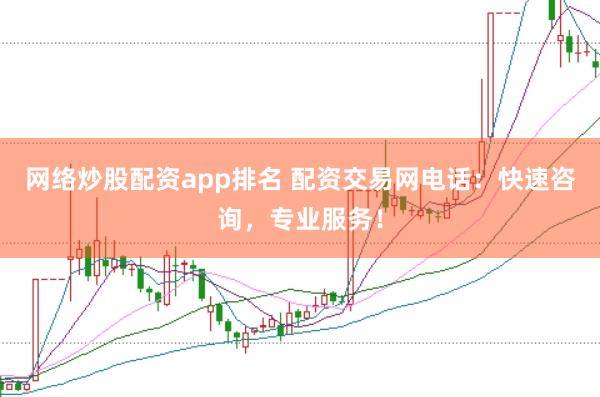 网络炒股配资app排名 配资交易网电话：快速咨询，专业服务！