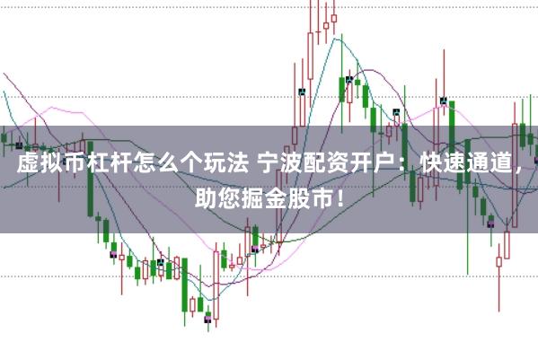 虚拟币杠杆怎么个玩法 宁波配资开户：快速通道，助您掘金股市！