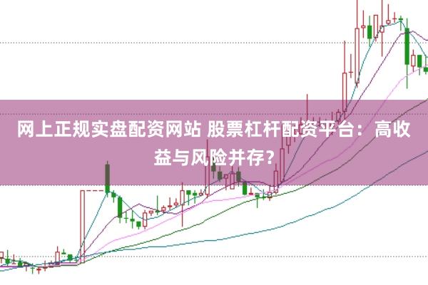 网上正规实盘配资网站 股票杠杆配资平台：高收益与风险并存？
