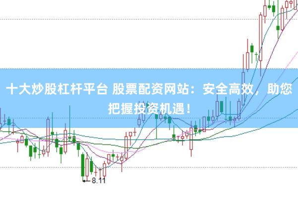 十大炒股杠杆平台 股票配资网站：安全高效，助您把握投资机遇！