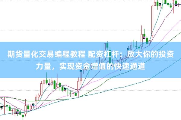 期货量化交易编程教程 配资杠杆：放大你的投资力量，实现资金增值的快速通道