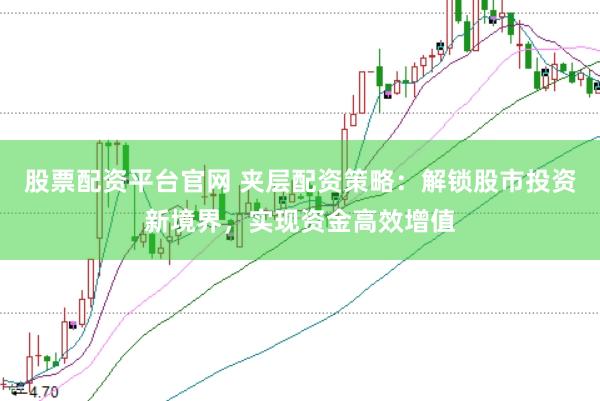 股票配资平台官网 夹层配资策略：解锁股市投资新境界，实现资金高效增值