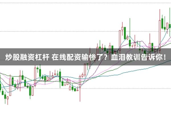 炒股融资杠杆 在线配资输惨了？血泪教训告诉你！