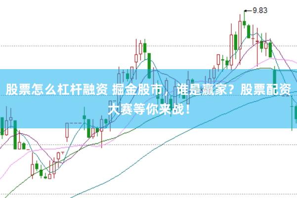 股票怎么杠杆融资 掘金股市，谁是赢家？股票配资大赛等你来战！