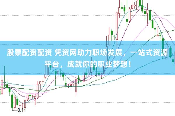 股票配资配资 凭资网助力职场发展，一站式资源平台，成就你的职业梦想！