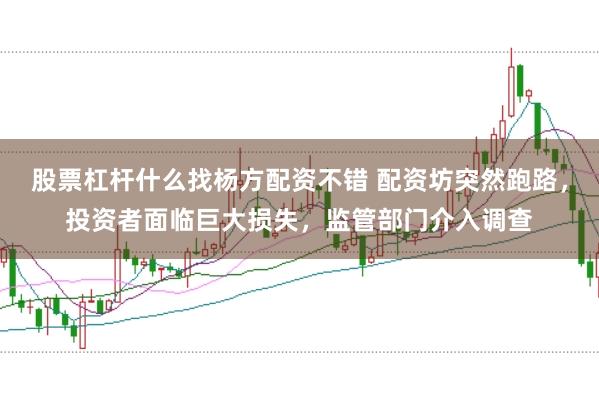 股票杠杆什么找杨方配资不错 配资坊突然跑路，投资者面临巨大损失，监管部门介入调查