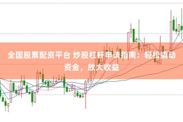 全国股票配资平台 炒股杠杆申请指南：轻松撬动资金，放大收益
