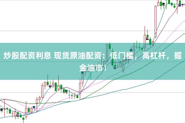 炒股配资利息 现货原油配资：低门槛，高杠杆，掘金油市！