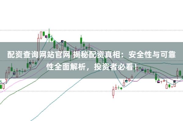 配资查询网站官网 揭秘配资真相：安全性与可靠性全面解析，投资者必看！