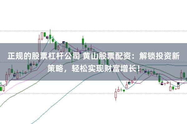 正规的股票杠杆公司 黄山股票配资：解锁投资新策略，轻松实现财富增长！