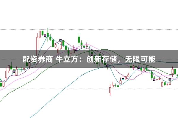 配资券商 牛立方：创新存储，无限可能