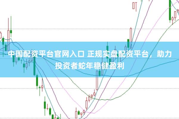 中国配资平台官网入口 正规实盘配资平台，助力投资者蛇年稳健盈利