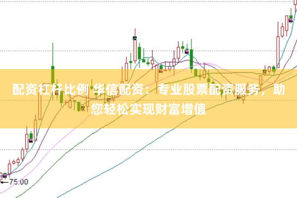 配资杠杆比例 华信配资：专业股票配资服务，助您轻松实现财富增值