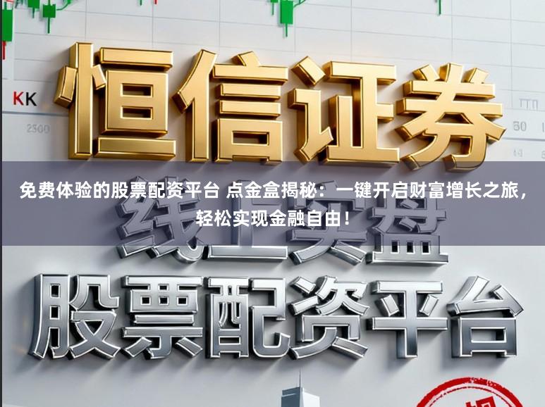 免费体验的股票配资平台 点金盒揭秘：一键开启财富增长之旅，轻松实现金融自由！