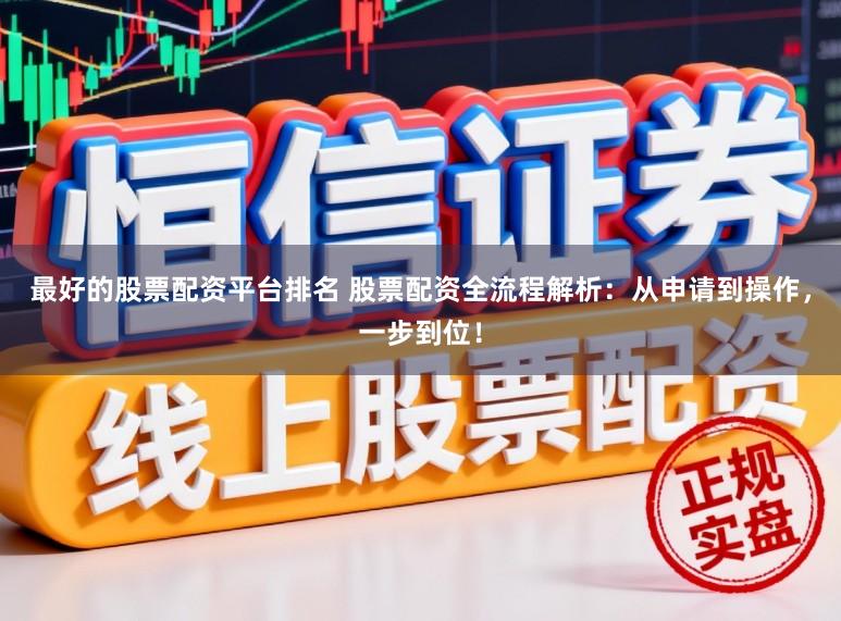 最好的股票配资平台排名 股票配资全流程解析:从申请到操作,一步到位!