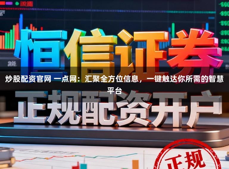炒股配资官网 一点网:汇聚全方位信息,一键触达你所需的智慧平台
