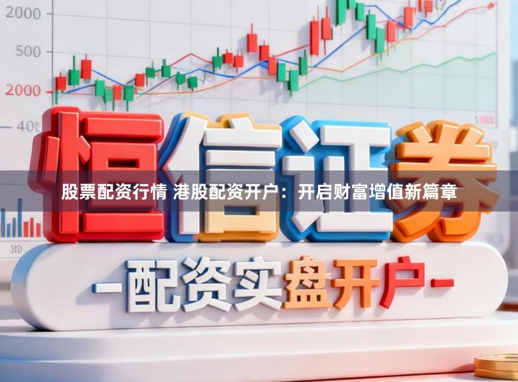 股票配资行情 港股配资开户:开启财富增值新篇章
