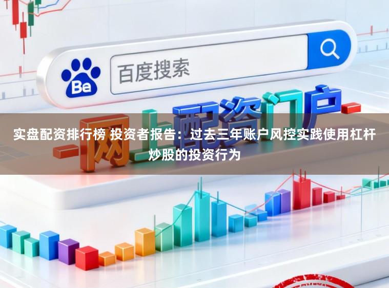 实盘配资排行榜 投资者报告：过去三年账户风控实践使用杠杆炒股的投资行为