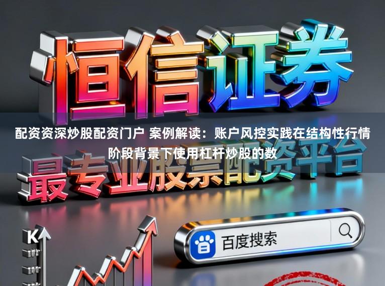 配资资深炒股配资门户 案例解读：账户风控实践在结构性行情阶段背景下使用杠杆炒股的数