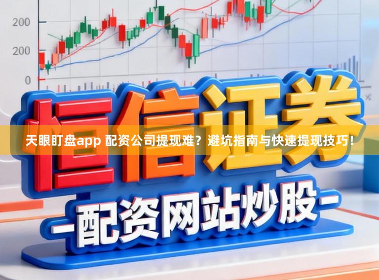 天眼盯盘app 配资公司提现难?避坑指南与快速提现技巧!