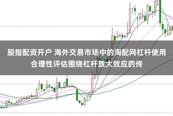股指配资开户 海外交易市场中的淘配网杠杆使用合理性评估围绕杠杆放大效应的传